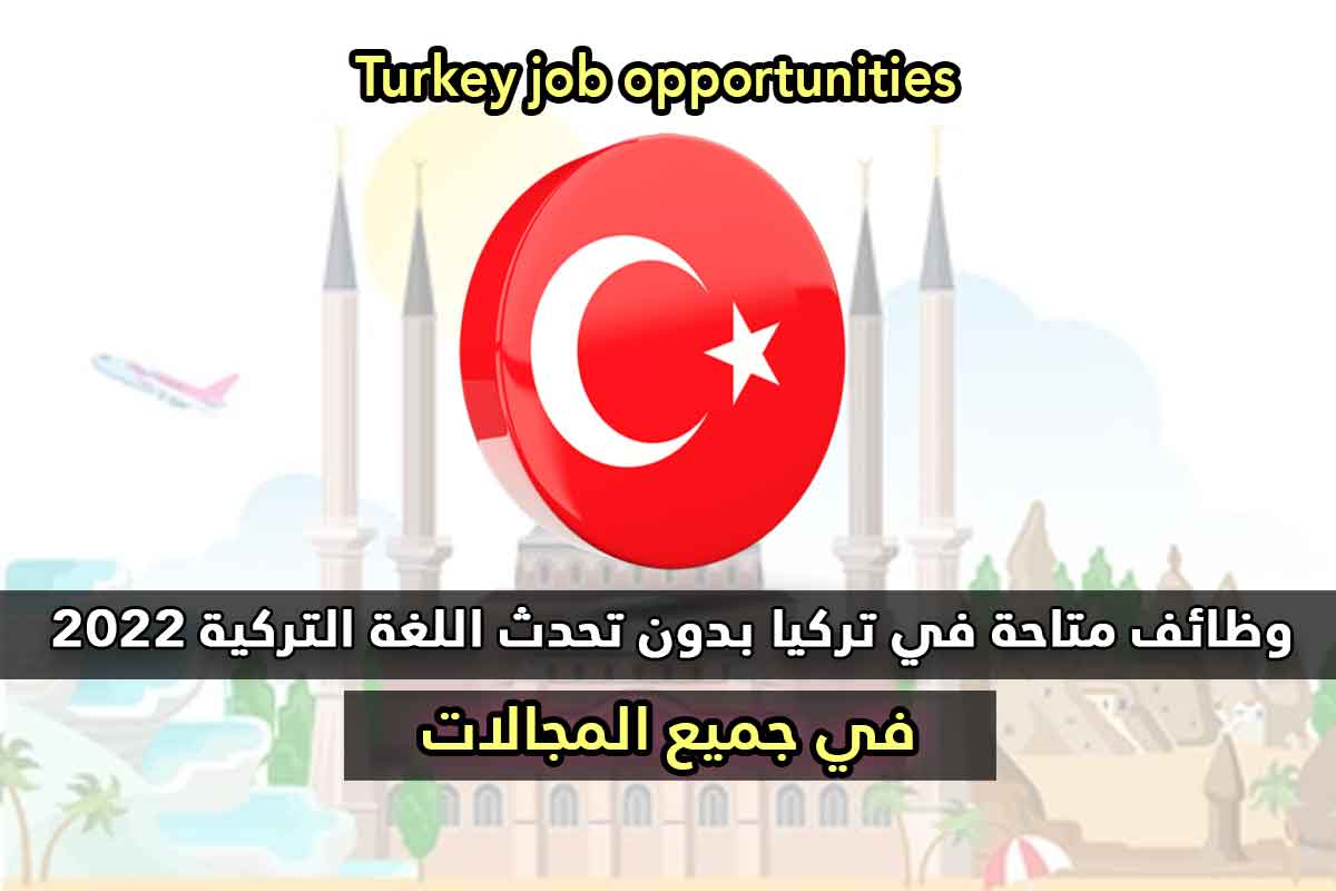 وظائف متاحة في تركيا بدون تحدث اللغة التركية 2022