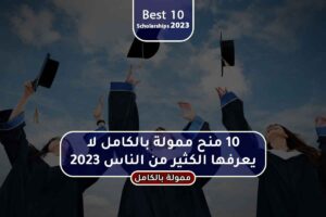 10 منح ممولة بالكامل لا يعرفها الكثير من الناس 2023