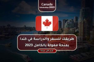 طريقك للسفر والدراسة في كندا بمنحة ممولة بالكامل 2023