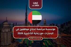 مؤسسة مرخصة تحتاج موظفين في الإمارات مع رعاية التأشيرة 2024