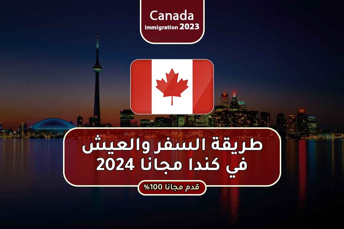 طريقة السفر والعيش في كندا مجانا 2024