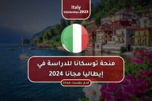 منحة توسكانا للدراسة في إيطاليا مجانا 2024
