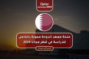 منحة معهد الدوحة ممولة بالكامل للدراسة في قطر مجانا 2024