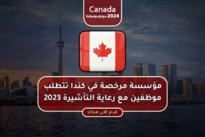 مؤسسة مرخصة في كندا تتطلب موظفين مع رعاية التأشيرة 2023