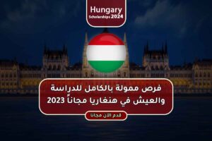 فرص ممولة بالكامل للدراسة والعيش في هنغاريا مجاناً 2023