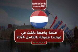 منحة جامعة دلفت في هولندا ممولة بالكامل 2024