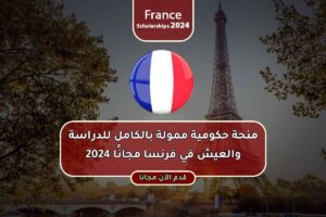 منحة حكومية ممولة بالكامل للدراسة والعيش في فرنسا مجانًا 2024
