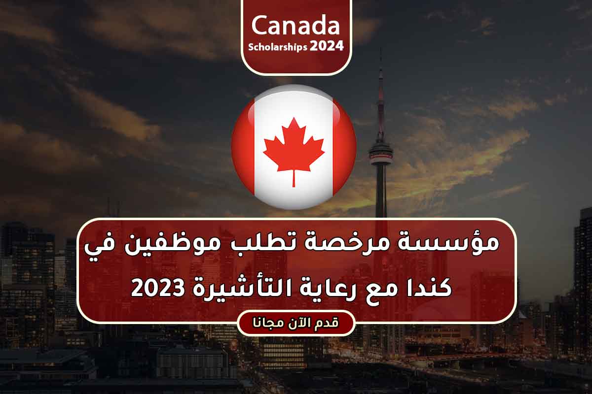 مؤسسة مرخصة تطلب موظفين في كندا مع رعاية التأشيرة 2023