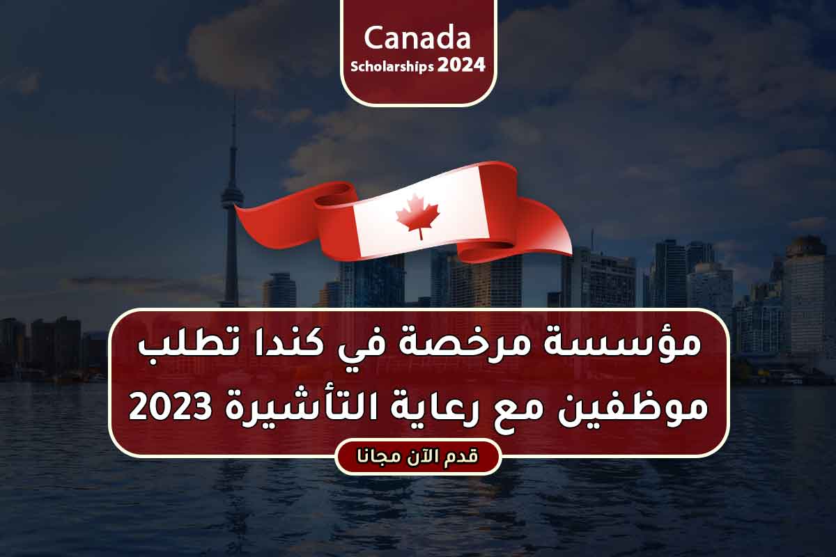 مؤسسة مرخصة في كندا تطلب موظفين مع رعاية التأشيرة 2023