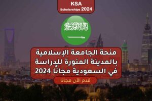 منحة الجامعة الإسلامية بالمدينة المنورة للدراسة في السعودية مجانًا 2024