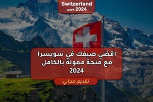 اقضي صيفك في سويسرا مع منحة ممولة بالكامل 2024