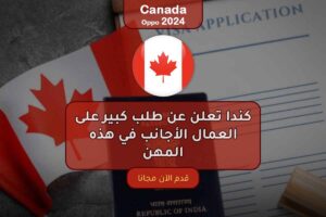 كندا تعلن عن طلب كبير على العمال الأجانب في هذه المهن
