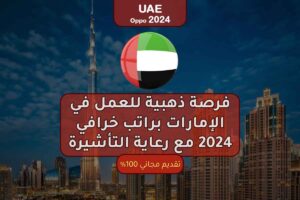 فرصة ذهبية للعمل في الإمارات براتب خرافي 2024 مع رعاية التأشيرة