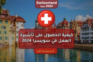 كيفية الحصول على تأشيرة العمل في سويسرا 2024