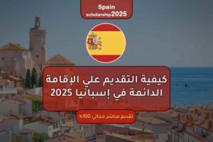 كيفية التقديم علي الإقامة الدائمة في إسبانيا 2025